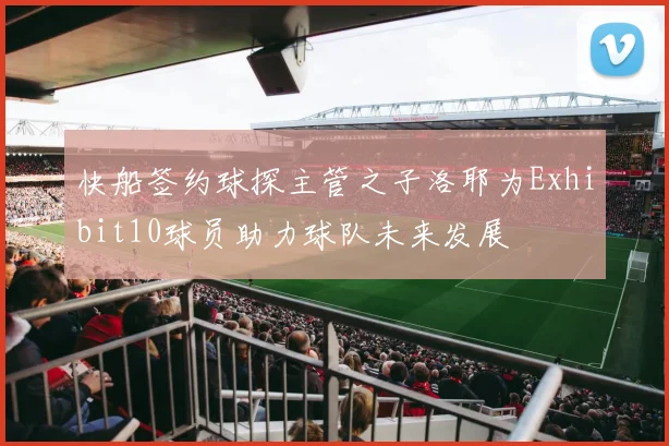 快船签约球探主管之子洛耶为Exhibit10球员助力球队未来发展