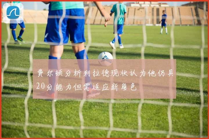 费尔顿分析利拉德现状认为他仍具20分能力但需适应新角色