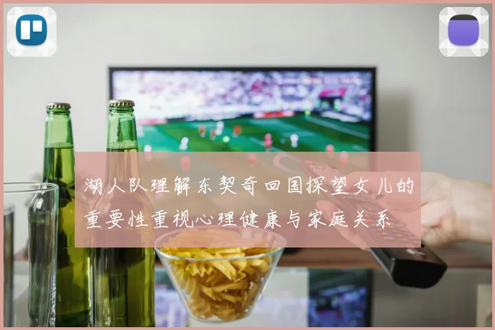 湖人队理解东契奇回国探望女儿的重要性重视心理健康与家庭关系