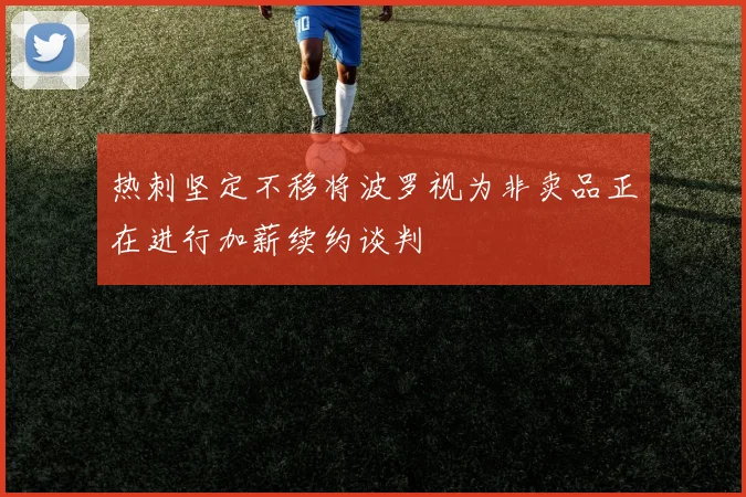 热刺坚定不移将波罗视为非卖品正在进行加薪续约谈判