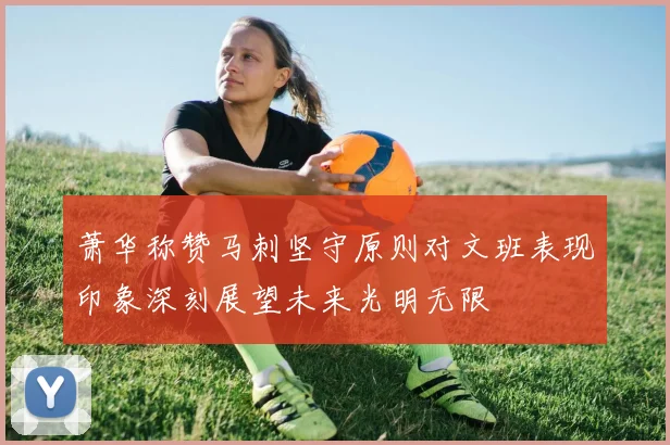 萧华称赞马刺坚守原则对文班表现印象深刻展望未来光明无限