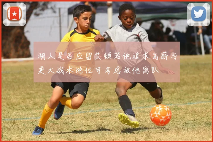 湖人是否应留艾顿若他追求高薪与更大战术地位可考虑放他离队