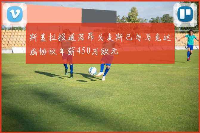 斯基拉报道若昂戈麦斯已与马竞达成协议年薪450万欧元