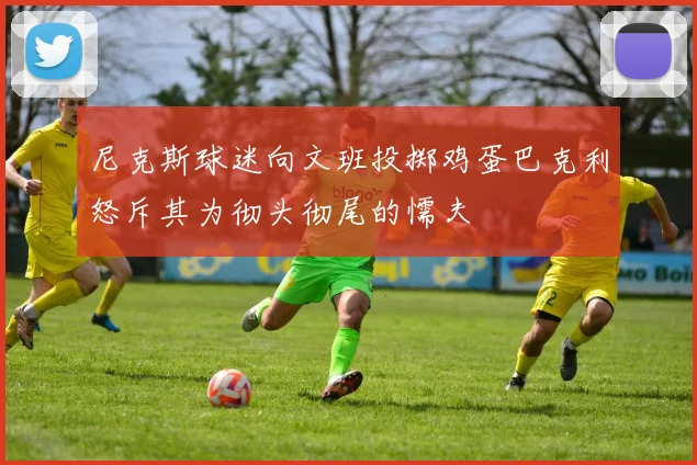 尼克斯球迷向文班投掷鸡蛋巴克利怒斥其为彻头彻尾的懦夫