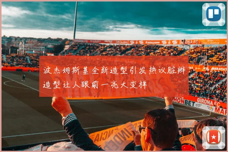 波杰姆斯基全新造型引发热议脏辫造型让人眼前一亮大变样