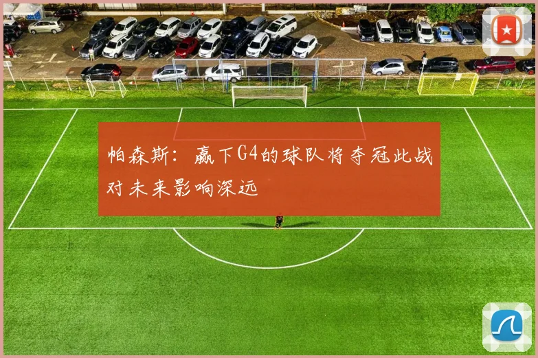 帕森斯：赢下G4的球队将夺冠此战对未来影响深远