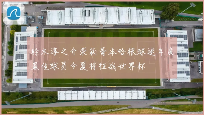 铃木淳之介荣获哥本哈根球迷年度最佳球员今夏将征战世界杯